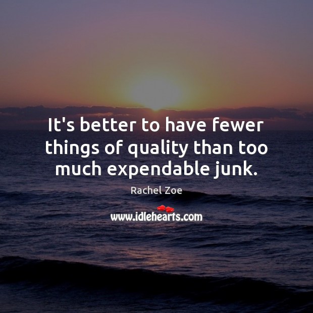 It’s better to have fewer things of quality than too much expendable junk. Rachel Zoe Picture Quote
