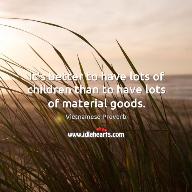 It’s better to have lots of children than to have lots of material goods. Vietnamese Proverbs Image