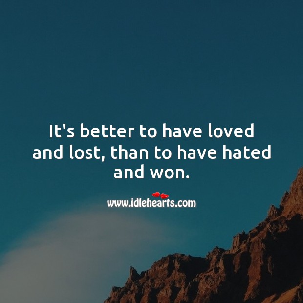 It’s better to have loved and lost, than to have hated and won. Love and Hate Quotes Image