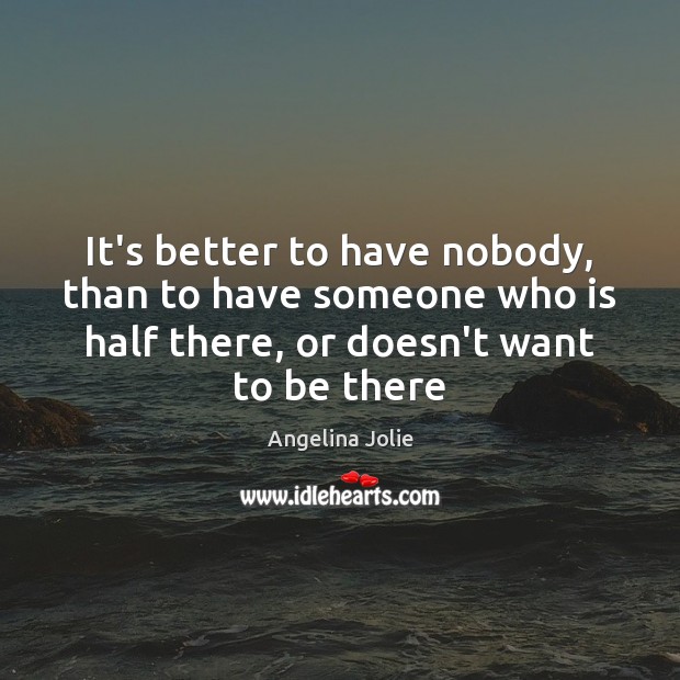 It’s better to have nobody, than to have someone who is half Angelina Jolie Picture Quote