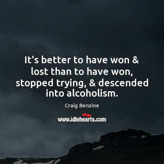 It’s better to have won & lost than to have won, stopped trying, & Craig Benzine Picture Quote