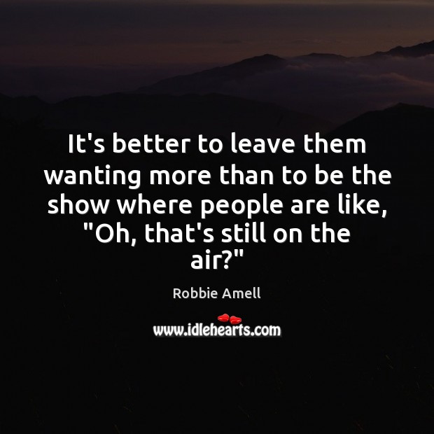 It’s better to leave them wanting more than to be the show Robbie Amell Picture Quote