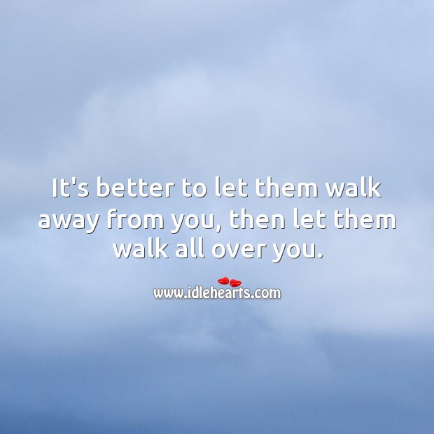 It’s better to let them walk away from you, then let them walk all over you. Image