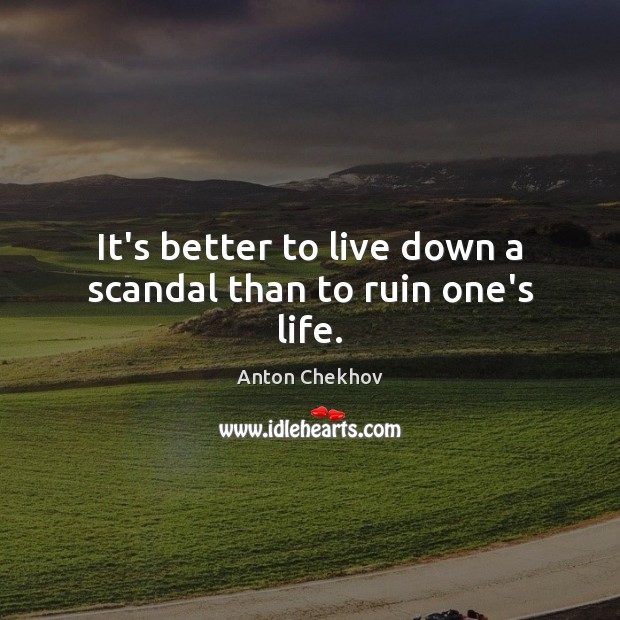 It’s better to live down a scandal than to ruin one’s life. Anton Chekhov Picture Quote