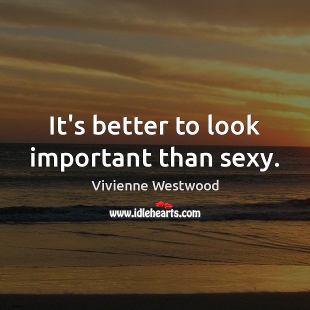 It’s better to look important than sexy. Vivienne Westwood Picture Quote
