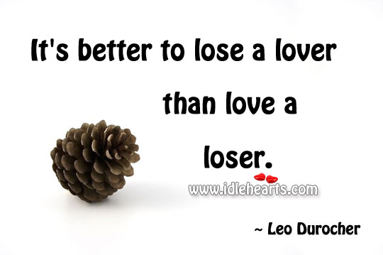 It’s better to lose a lover than love a loser. Leo Durocher Picture Quote