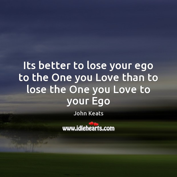 Its better to lose your ego to the One you Love than to lose the One you Love to your Ego John Keats Picture Quote