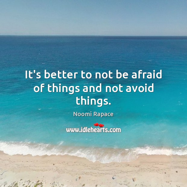 It’s better to not be afraid of things and not avoid things. Noomi Rapace Picture Quote