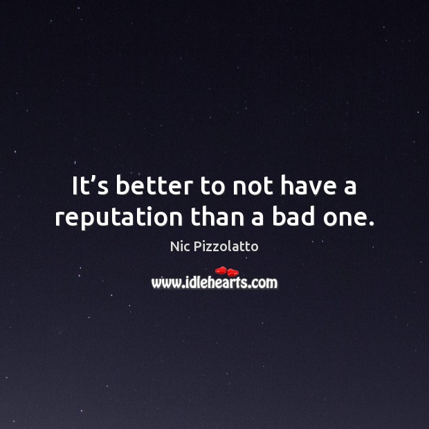 It’s better to not have a reputation than a bad one. Image
