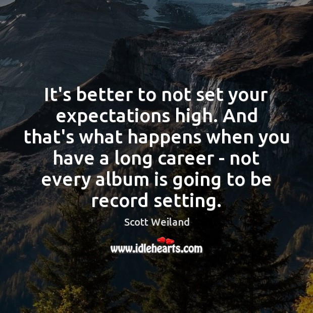 It’s better to not set your expectations high. And that’s what happens Scott Weiland Picture Quote