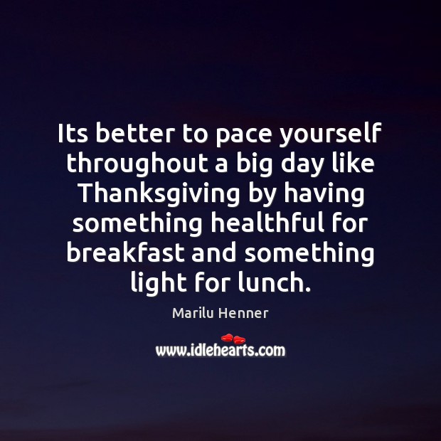 Its better to pace yourself throughout a big day like Thanksgiving by Marilu Henner Picture Quote