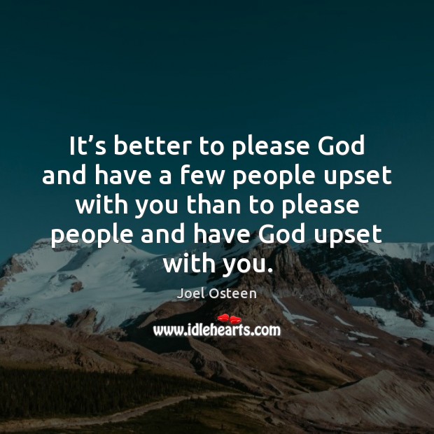 It’s better to please God and have a few people upset Joel Osteen Picture Quote