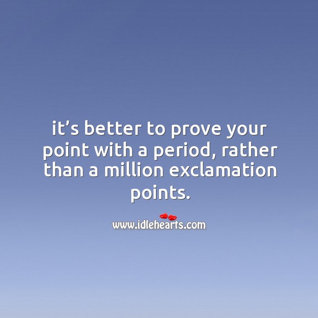 It’s better to prove your point with a period, rather than a million exclamation points. Image