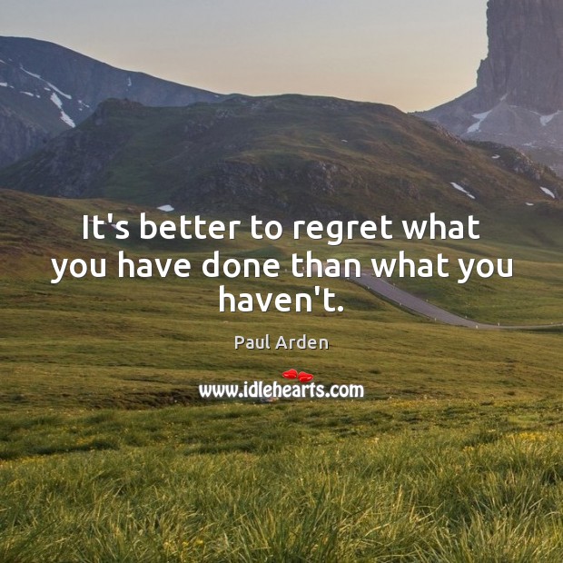It’s better to regret what you have done than what you haven’t. Paul Arden Picture Quote