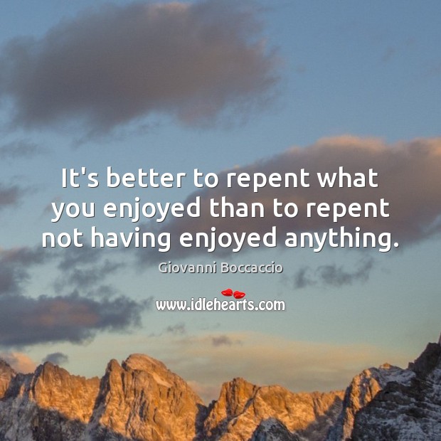 It’s better to repent what you enjoyed than to repent not having enjoyed anything. Giovanni Boccaccio Picture Quote