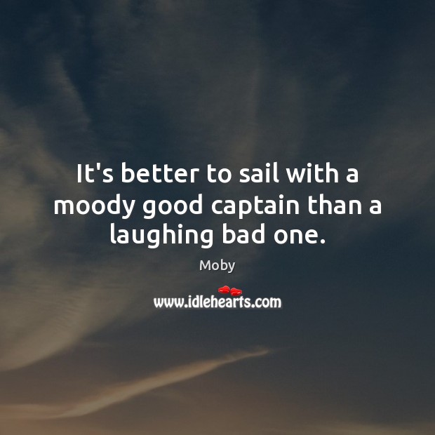 It’s better to sail with a moody good captain than a laughing bad one. Moby Picture Quote