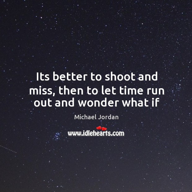 Its better to shoot and miss, then to let time run out and wonder what if Michael Jordan Picture Quote
