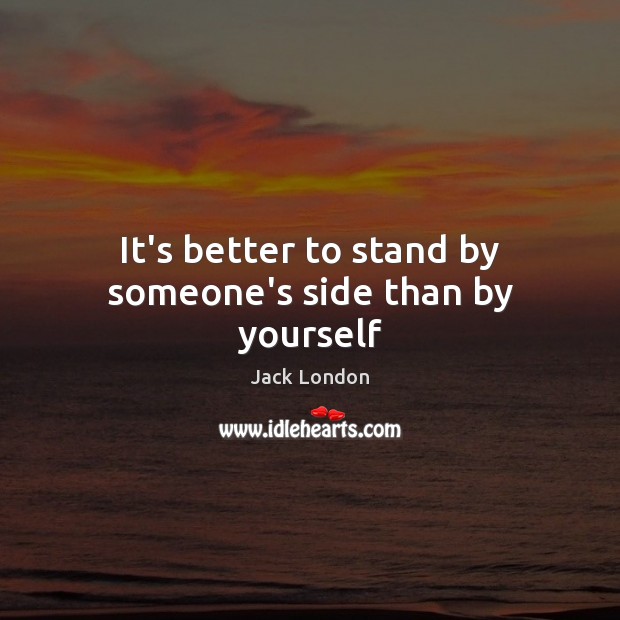 It’s better to stand by someone’s side than by yourself Jack London Picture Quote