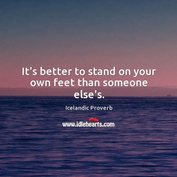 It’s better to stand on your own feet than someone else’s. Icelandic Proverbs Image
