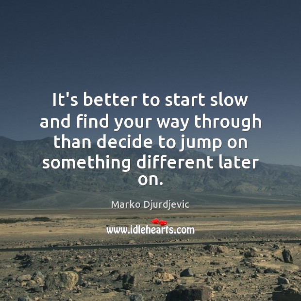 It’s better to start slow and find your way through than decide Marko Djurdjevic Picture Quote