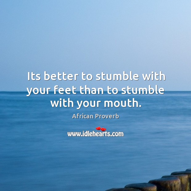 Its better to stumble with your feet than to stumble with your mouth. Image