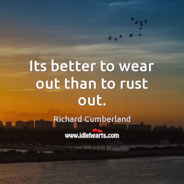 Its better to wear out than to rust out. Image