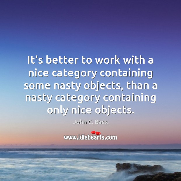 It’s better to work with a nice category containing some nasty objects, John C. Baez Picture Quote