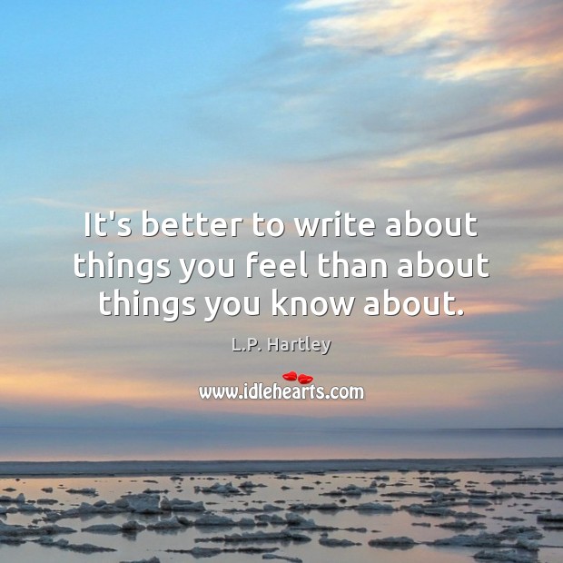 It’s better to write about things you feel than about things you know about. L.P. Hartley Picture Quote