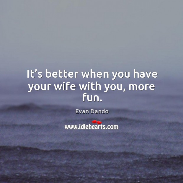 It’s better when you have your wife with you, more fun. Evan Dando Picture Quote