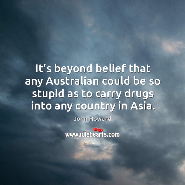 It’s beyond belief that any australian could be so stupid as to carry drugs into any country in asia. Image