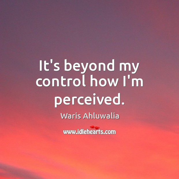 It’s beyond my control how I’m perceived. Waris Ahluwalia Picture Quote