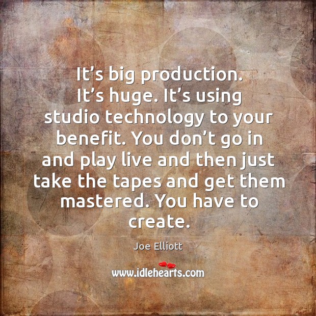 It’s big production. It’s huge. It’s using studio technology to your benefit. Image