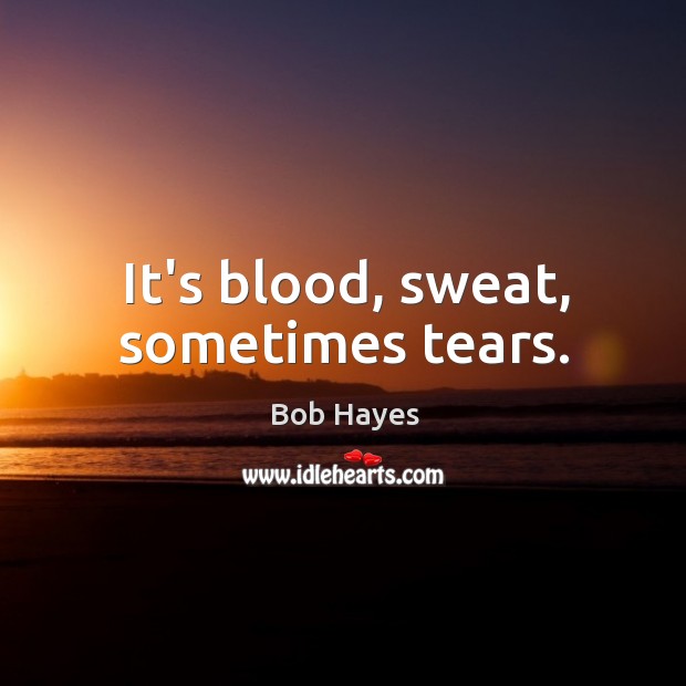 It’s blood, sweat, sometimes tears. Sports Success Quotes Image