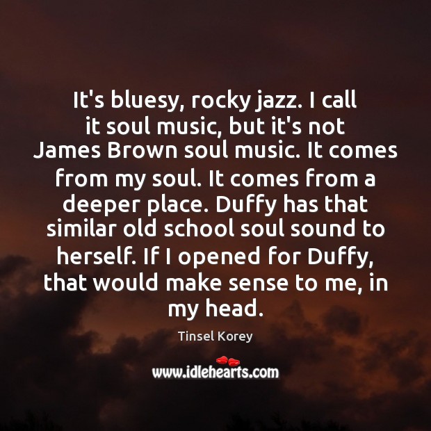It’s bluesy, rocky jazz. I call it soul music, but it’s not Tinsel Korey Picture Quote