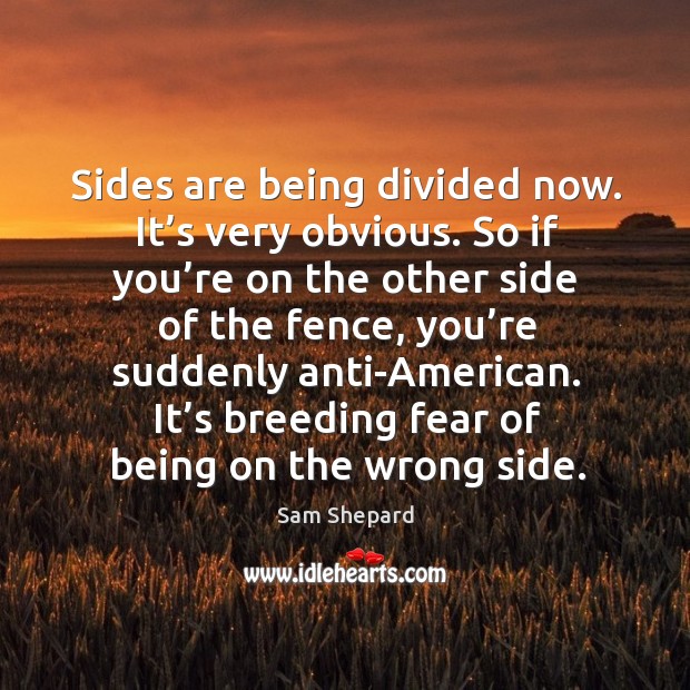 It’s breeding fear of being on the wrong side. Sam Shepard Picture Quote