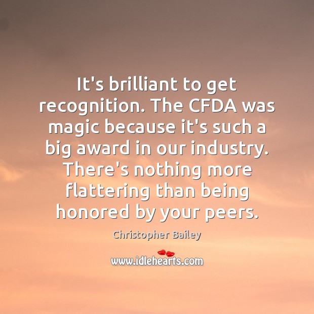 It’s brilliant to get recognition. The CFDA was magic because it’s such Christopher Bailey Picture Quote