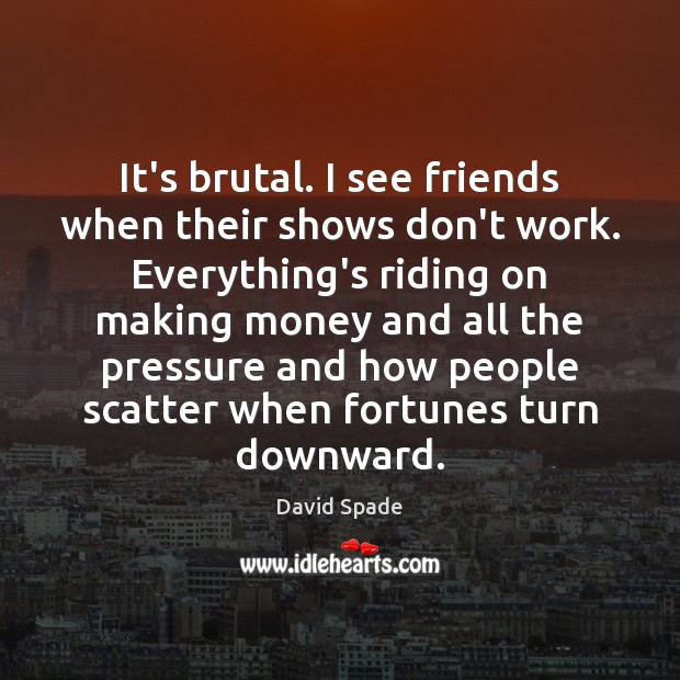It’s brutal. I see friends when their shows don’t work. Everything’s riding David Spade Picture Quote