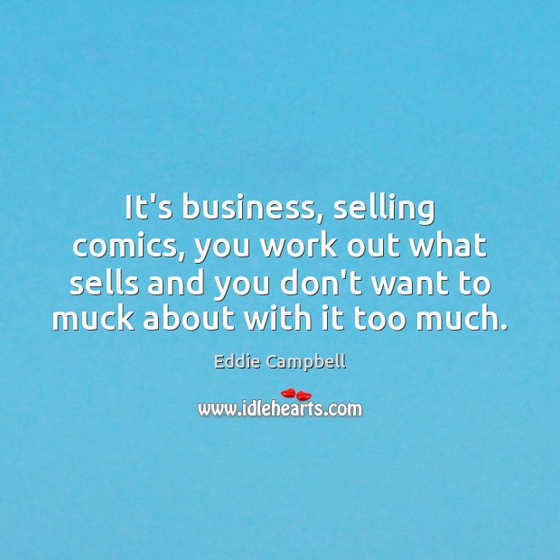 It’s business, selling comics, you work out what sells and you don’t Eddie Campbell Picture Quote