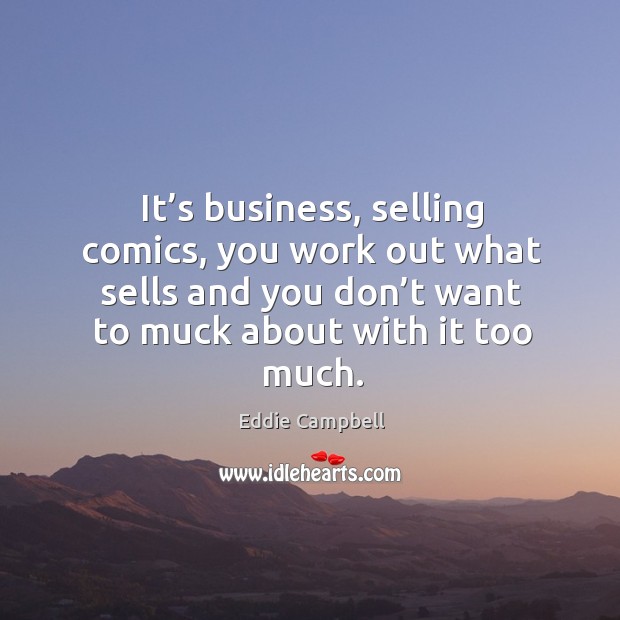 It’s business, selling comics, you work out what sells and you don’t want to muck about with it too much. Eddie Campbell Picture Quote