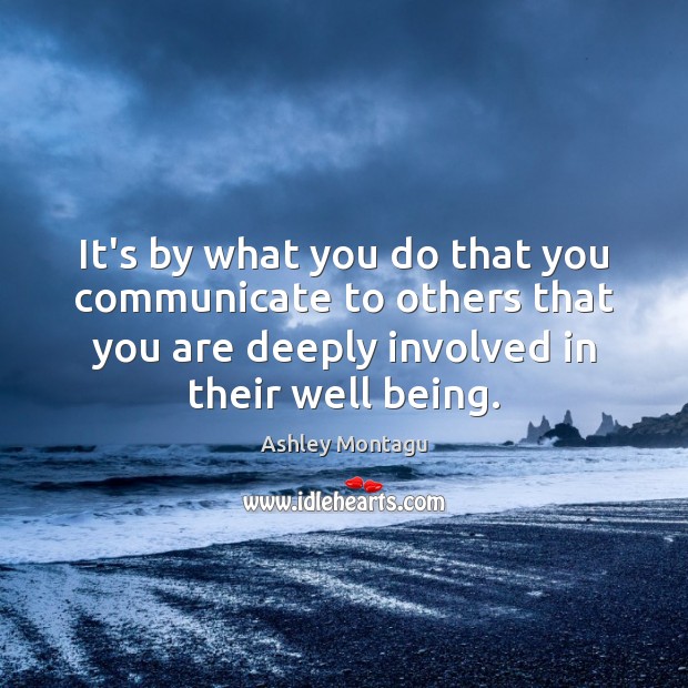 It’s by what you do that you communicate to others that you Ashley Montagu Picture Quote