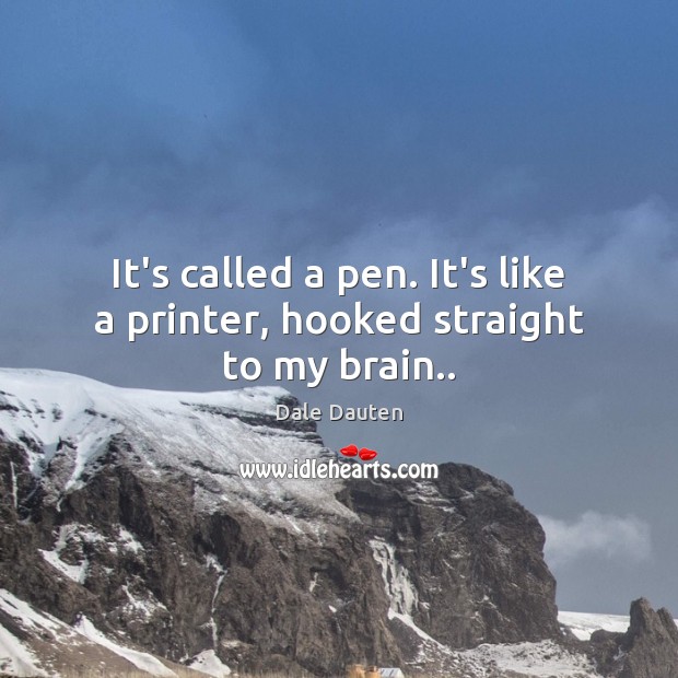 It’s called a pen. It’s like a printer, hooked straight to my brain.. Image