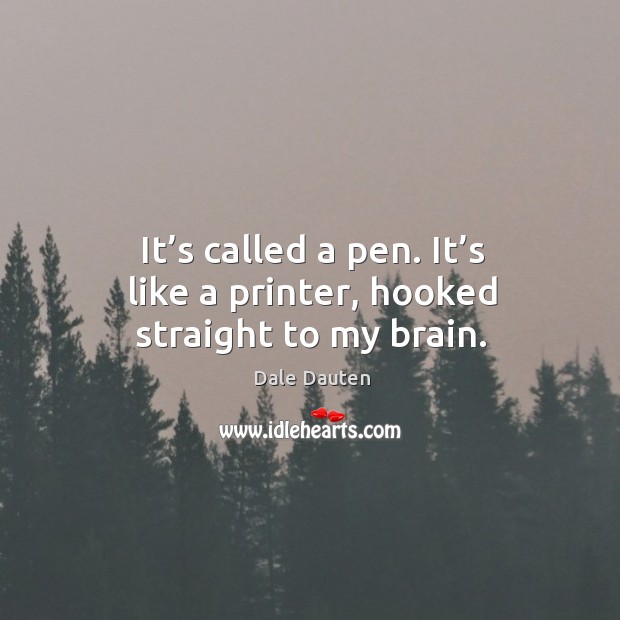 It’s called a pen. It’s like a printer, hooked straight to my brain. Dale Dauten Picture Quote
