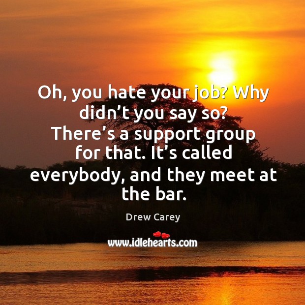 It’s called everybody, and they meet at the bar. Drew Carey Picture Quote