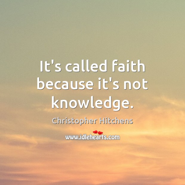 It’s called faith because it’s not knowledge. Christopher Hitchens Picture Quote