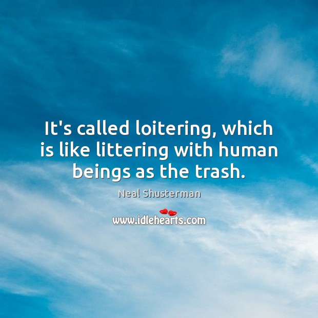 It’s called loitering, which is like littering with human beings as the trash. Neal Shusterman Picture Quote