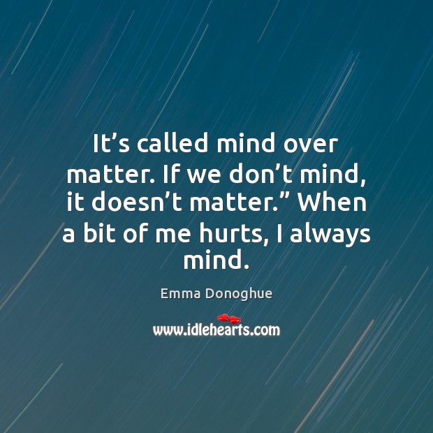 It’s called mind over matter. If we don’t mind, it Emma Donoghue Picture Quote