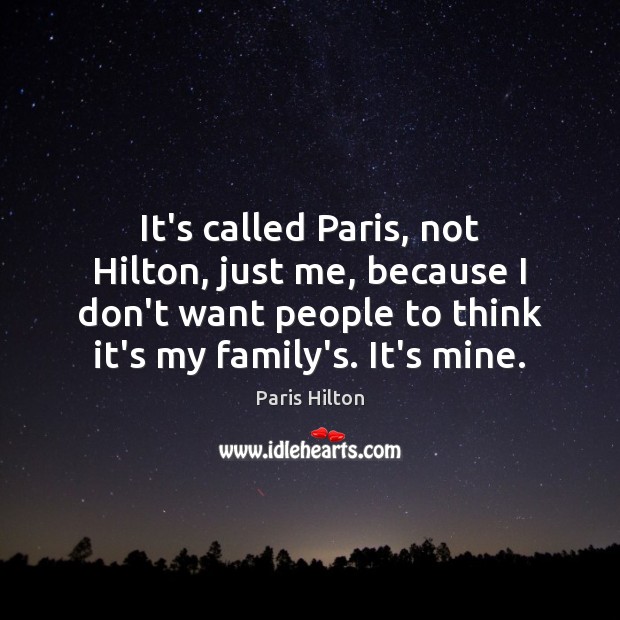 It’s called Paris, not Hilton, just me, because I don’t want people 
