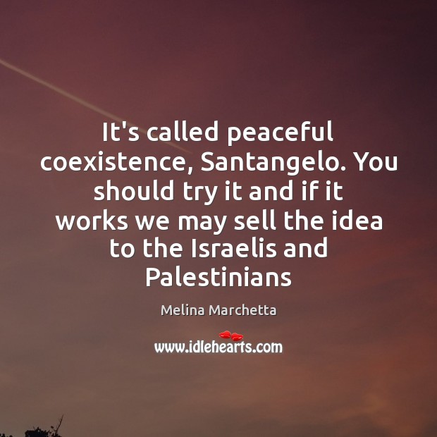 It’s called peaceful coexistence, Santangelo. You should try it and if it Melina Marchetta Picture Quote