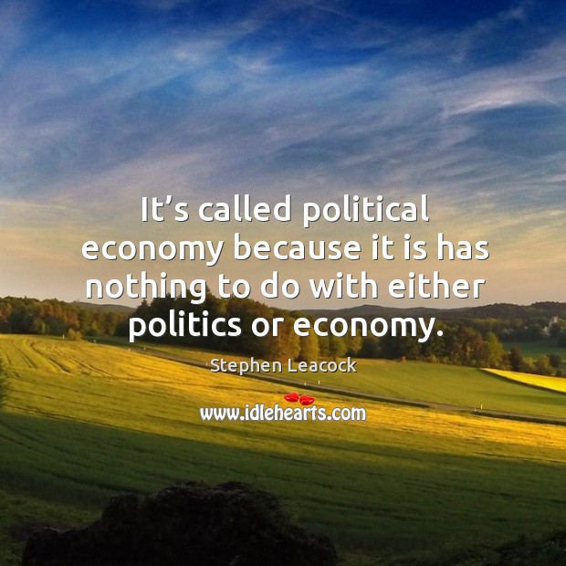 It’s called political economy because it is has nothing to do with either politics or economy. Image