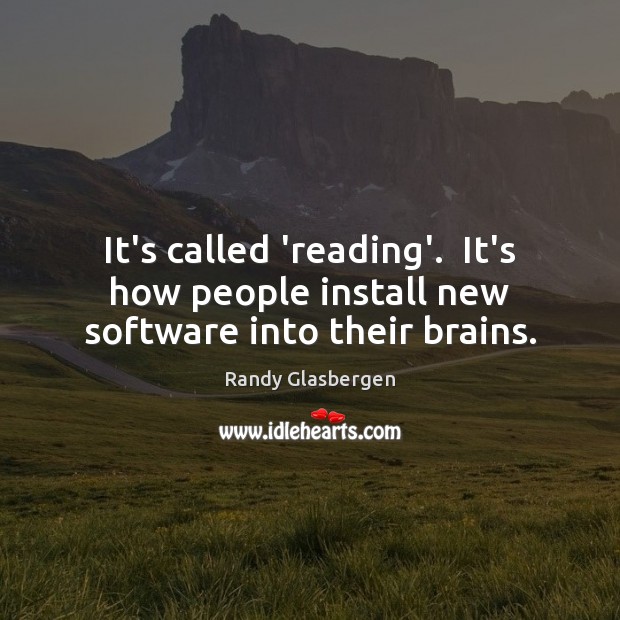 It’s called ‘reading’.  It’s how people install new software into their brains. 